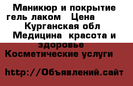 Маникюр и покрытие гель лаком › Цена ­ 400 - Курганская обл. Медицина, красота и здоровье » Косметические услуги   